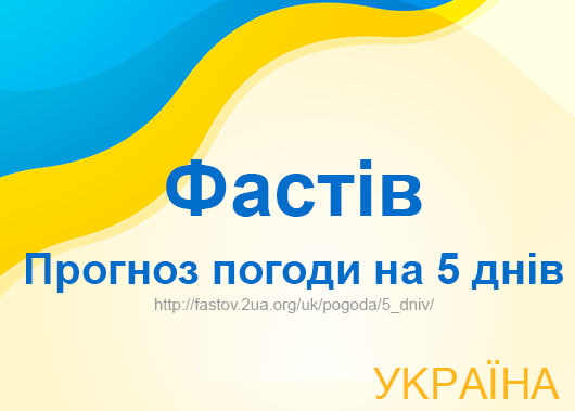 Погода в Фастіві на 5 днів - точний прогноз погоди